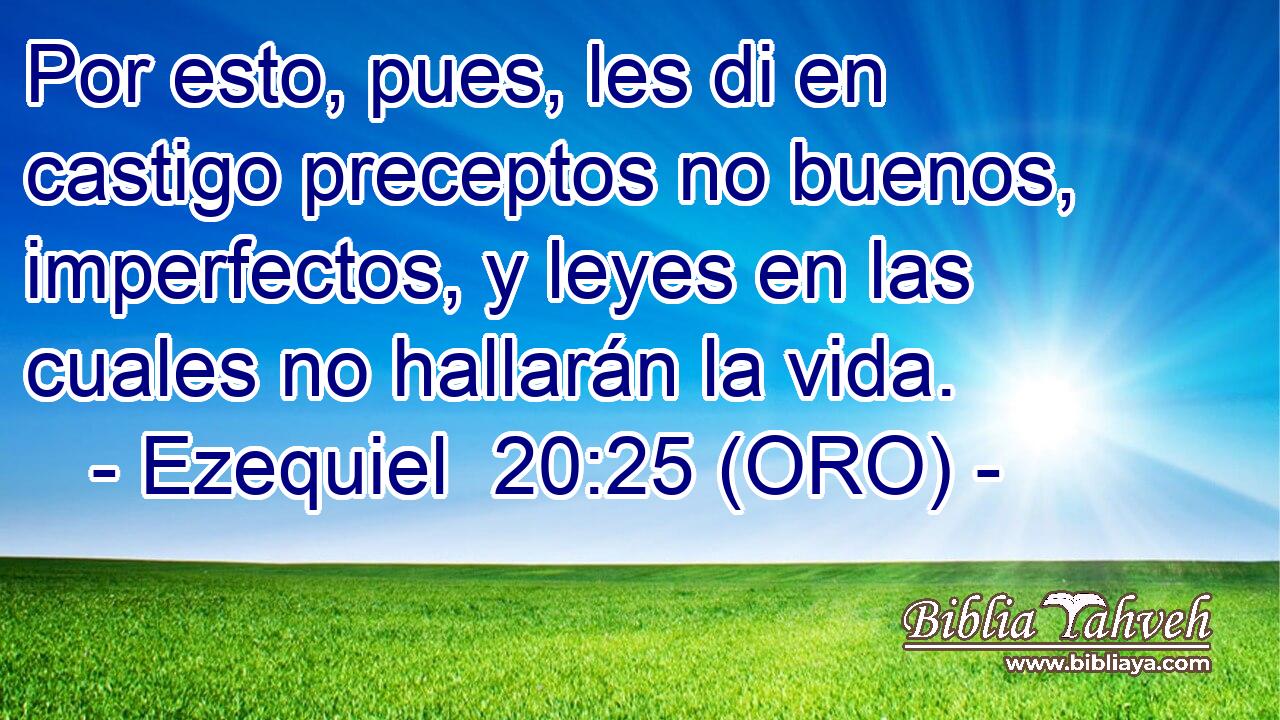  Por esto, pues, les di en castigo preceptos no buenos, imperfectos, y leyes en las cuales no hallarán la vida. 