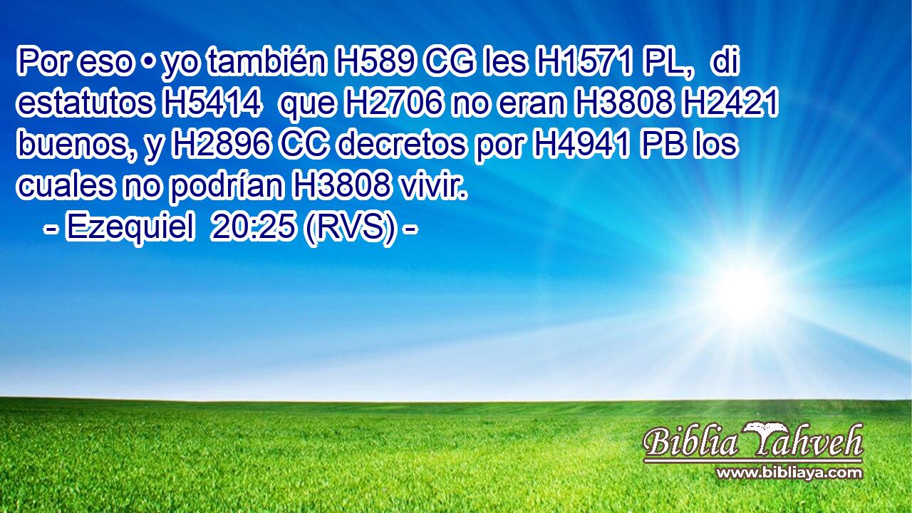 Por eso • yo también H589 CG les H1571 PL,  di estatutos H5414  que H2706 no eran H3808 H2421 buenos, y H2896 CC decretos por H4941 PB los cuales no podrían H3808 vivir. 