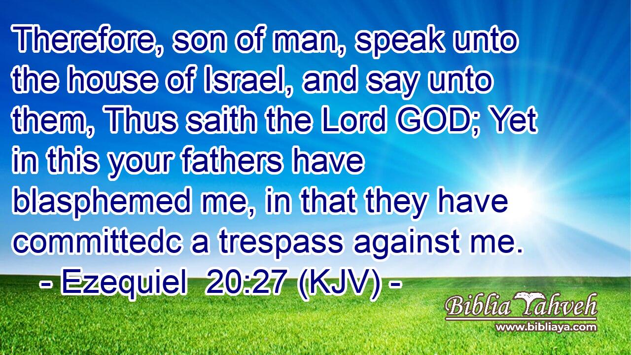 Therefore, son of man, speak unto the house of Israel, and say unto them, Thus saith the Lord GOD; Yet in this your fathers have blasphemed me, in that they have committedc a trespass against me.