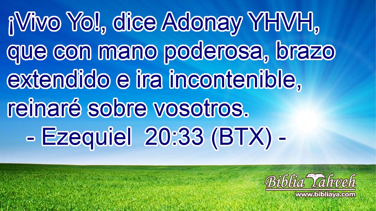 ¡Vivo Yo!, dice Adonay YHVH, que con mano poderosa, brazo extendido e ira incontenible, reinaré sobre vosotros.