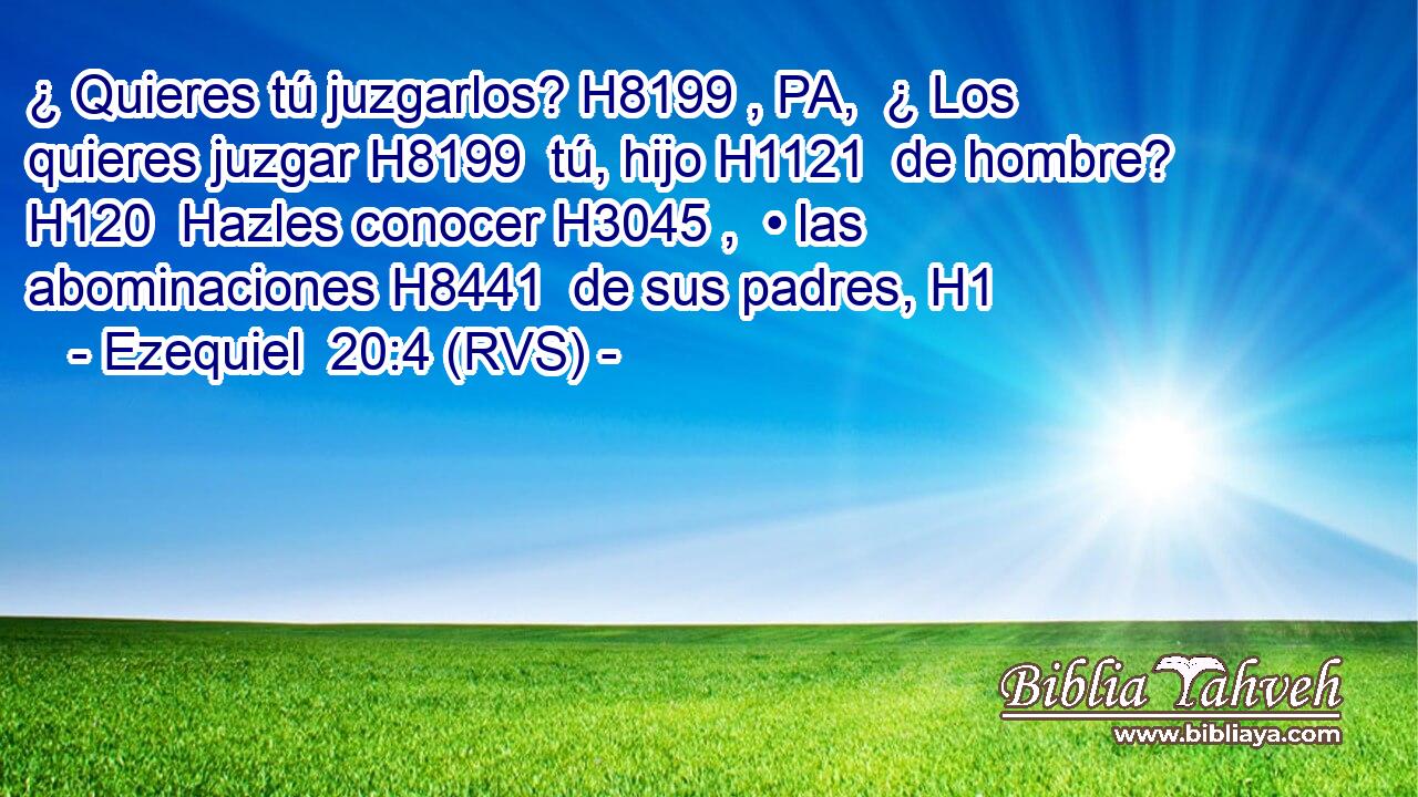 ¿ Quieres tú juzgarlos? H8199 , PA,  ¿ Los quieres juzgar H8199  tú, hijo H1121  de hombre? H120  Hazles conocer H3045 ,  • las abominaciones H8441  de sus padres, H1  