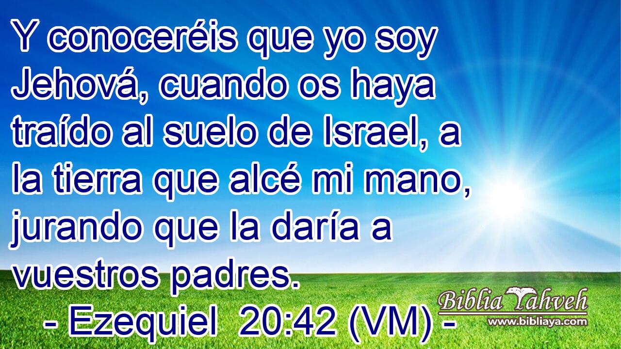  Y conoceréis que yo soy Jehová, cuando os haya traído al suelo de Israel, a la tierra que alcé mi mano, jurando que la daría a vuestros padres. 