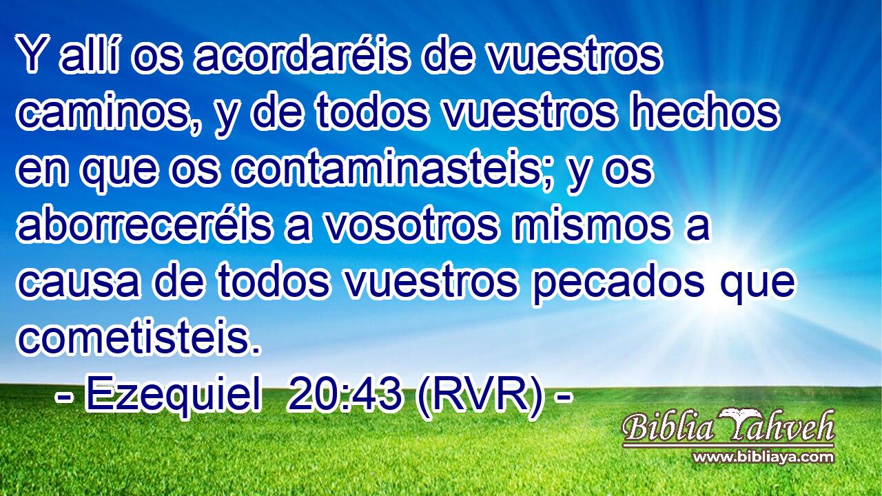Y allí os acordaréis de vuestros caminos, y de todos vuestros hechos en que os contaminasteis; y os aborreceréis a vosotros mismos a causa de todos vuestros pecados que cometisteis.