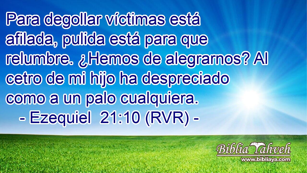 Para degollar víctimas está afilada, pulida está para que relumbre. ¿Hemos de alegrarnos? Al cetro de mi hijo ha despreciado como a un palo cualquiera.