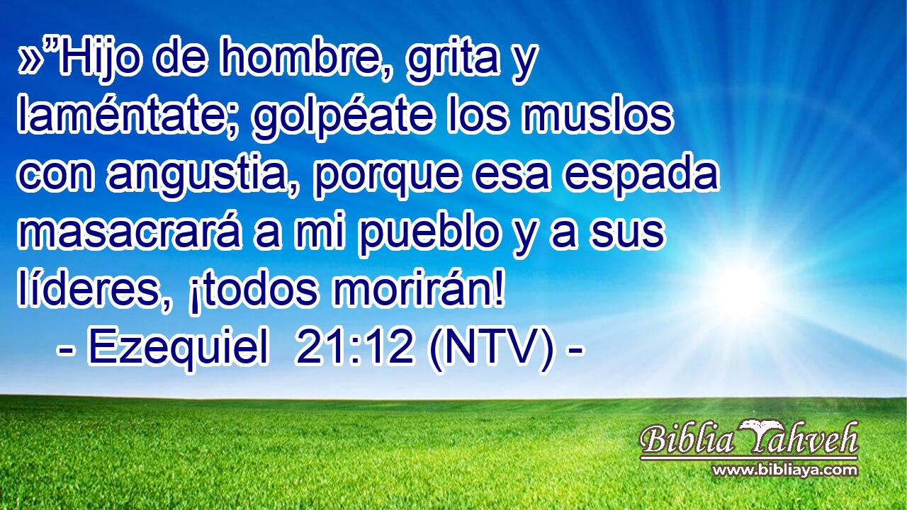 »”Hijo de hombre, grita y laméntate; golpéate los muslos con angustia, porque esa espada masacrará a mi pueblo y a sus líderes, ¡todos morirán!