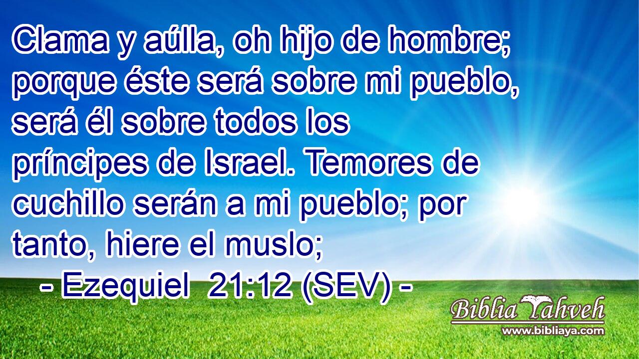 Clama y aúlla, oh hijo de hombre; porque éste será sobre mi pueblo, será él sobre todos los príncipes de Israel. Temores de cuchillo serán a mi pueblo; por tanto, hiere el muslo;