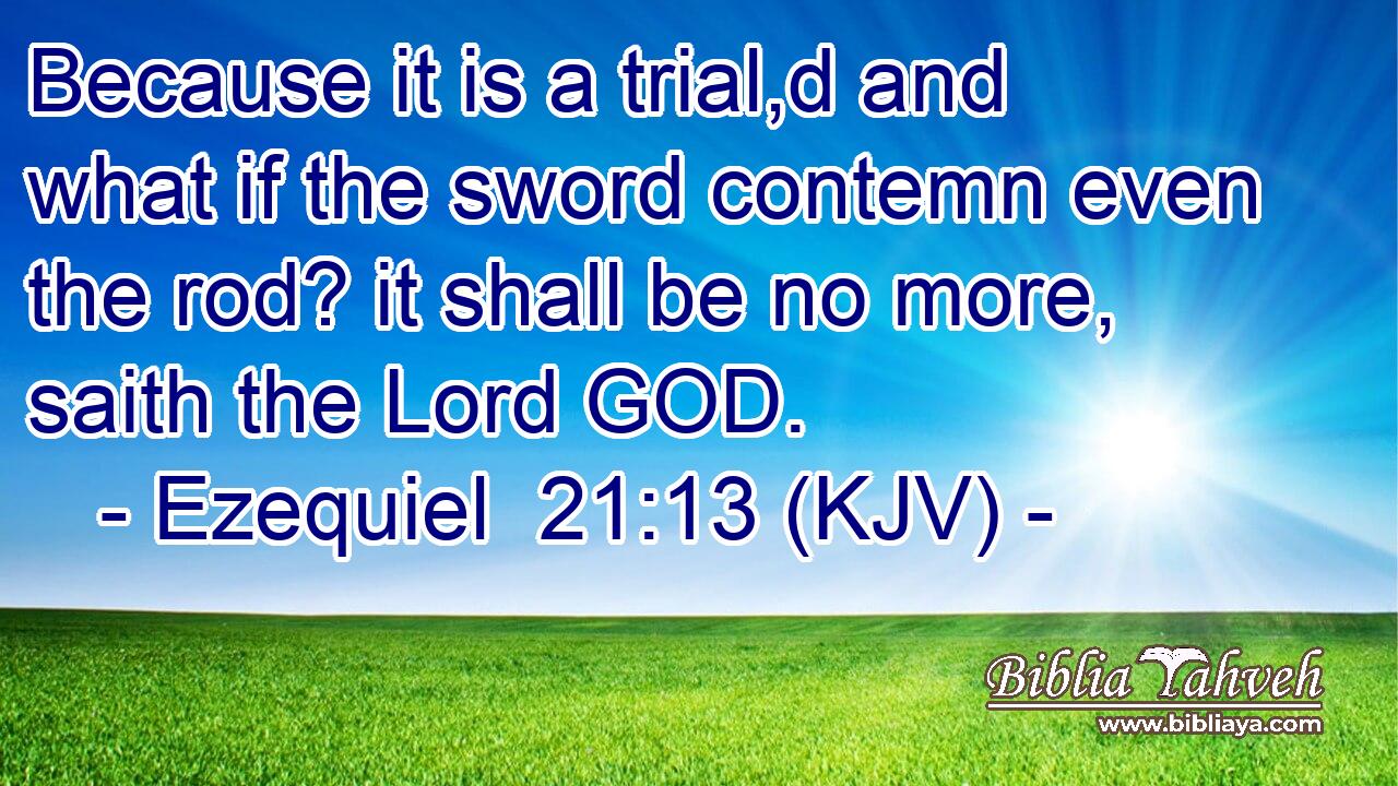Because it is a trial,d and what if the sword contemn even the rod? it shall be no more, saith the Lord GOD.