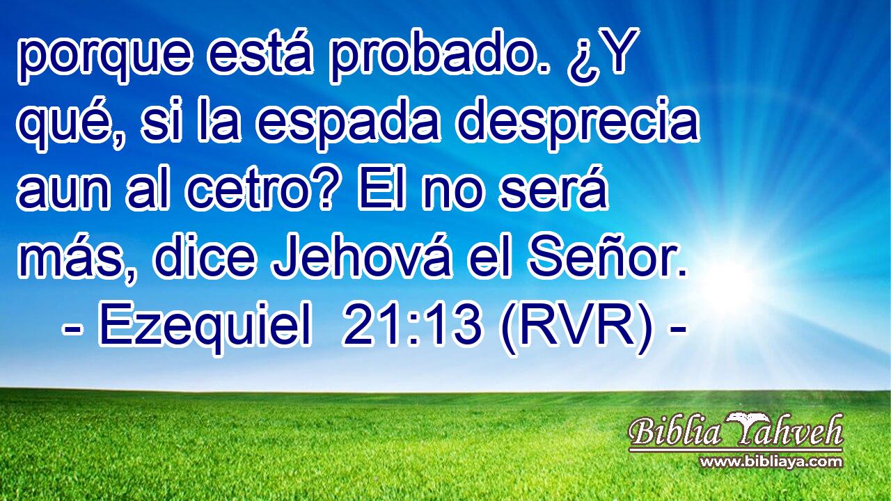 porque está probado. ¿Y qué, si la espada desprecia aun al cetro? El no será más, dice Jehová el Señor.