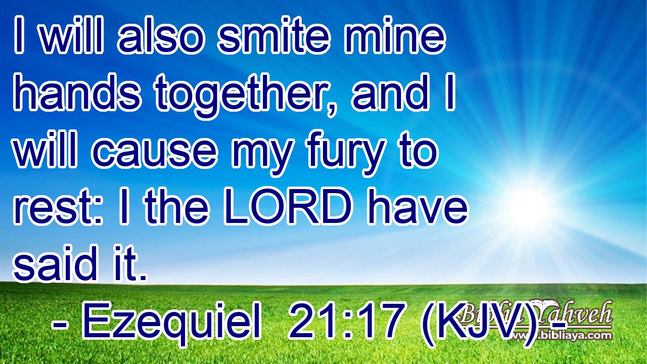 I will also smite mine hands together, and I will cause my fury to rest: I the LORD have said it.