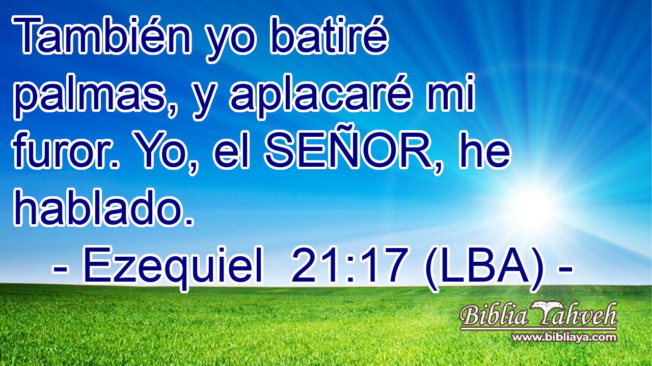 También yo batiré palmas, y aplacaré mi furor. Yo, el SEÑOR, he hablado.