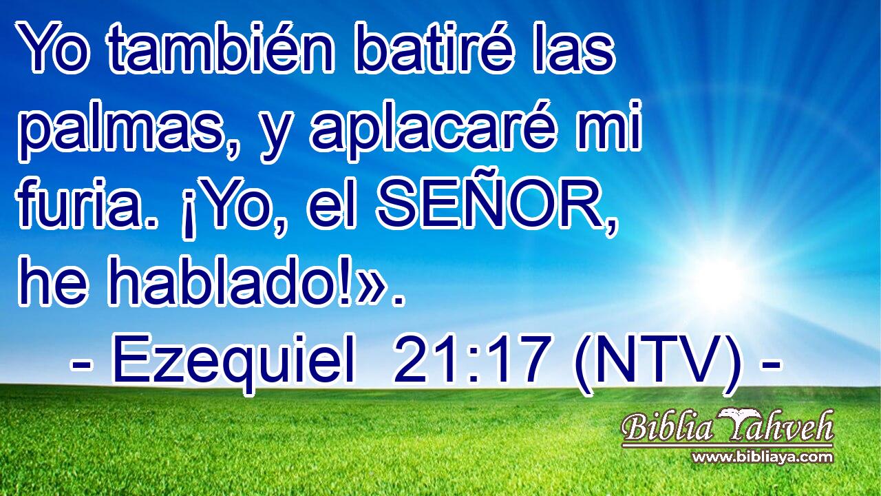 Yo también batiré las palmas, y aplacaré mi furia. ¡Yo, el SEÑOR, he hablado!».