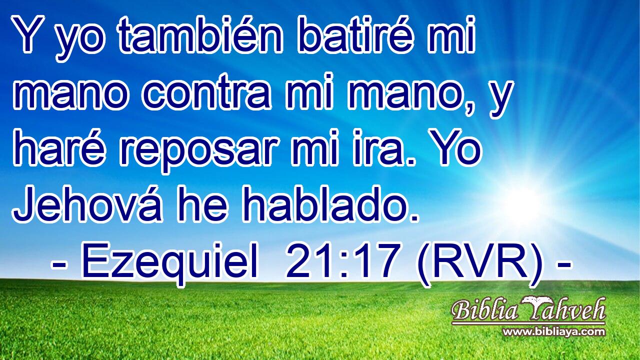 Y yo también batiré mi mano contra mi mano, y haré reposar mi ira. Yo Jehová he hablado.