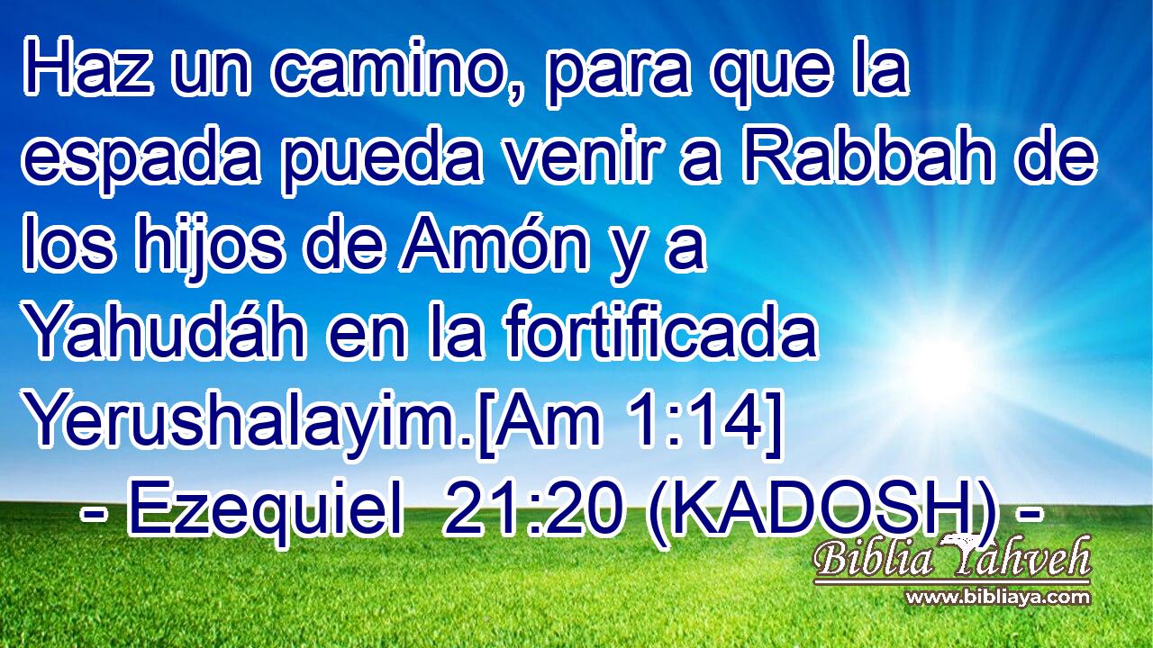  Haz un camino, para que la espada pueda venir a Rabbah de los hijos de Amón y a Yahudáh en la fortificada Yerushalayim.[Am 1:14] 