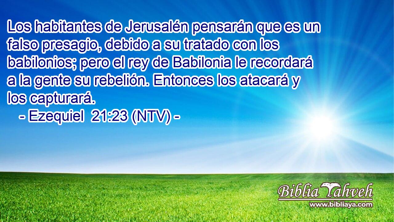 Los habitantes de Jerusalén pensarán que es un falso presagio, debido a su tratado con los babilonios; pero el rey de Babilonia le recordará a la gente su rebelión. Entonces los atacará y los capturará.
