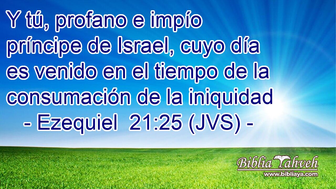 Y tú, profano e impío príncipe de Israel, cuyo día es venido en el tiempo de la consumación de la iniquidad
