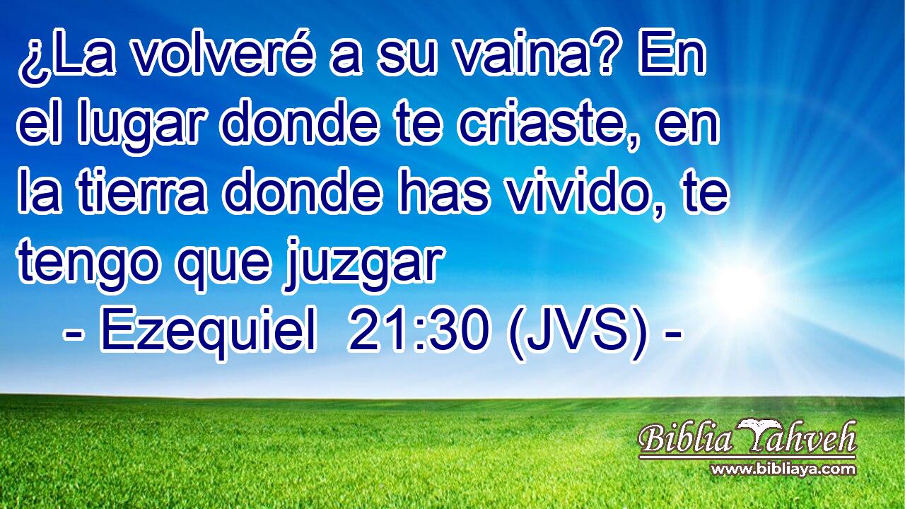 ¿La volveré a su vaina? En el lugar donde te criaste, en la tierra donde has vivido, te tengo que juzgar