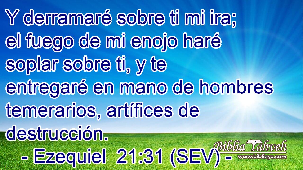 Y derramaré sobre ti mi ira; el fuego de mi enojo haré soplar sobre ti, y te entregaré en mano de hombres temerarios, artífices de destrucción.
