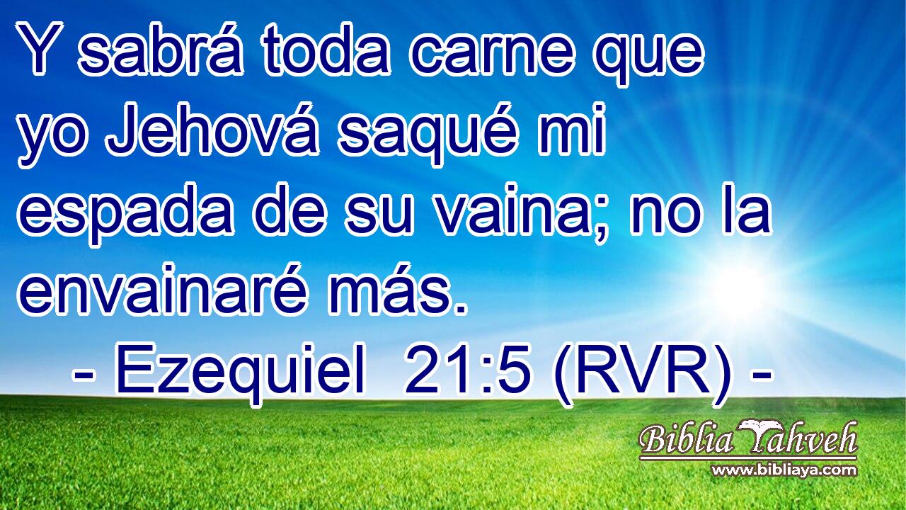 Y sabrá toda carne que yo Jehová saqué mi espada de su vaina; no la envainaré más.