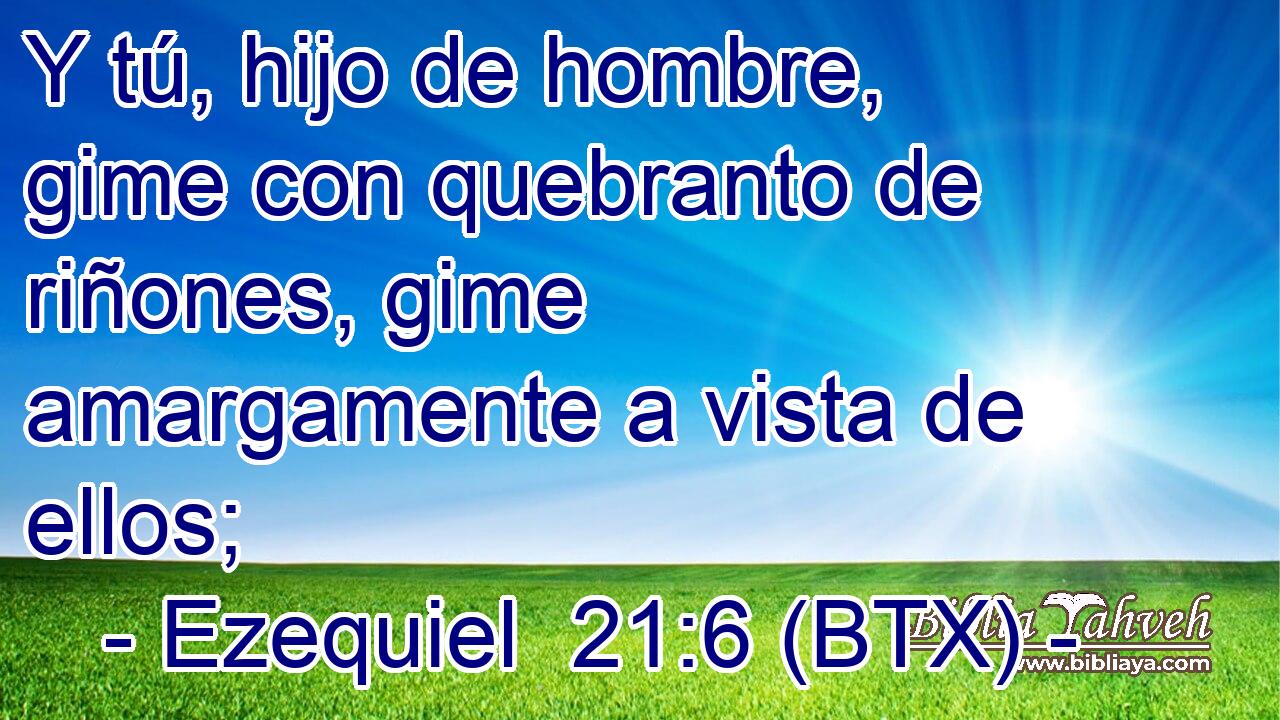 Y tú, hijo de hombre, gime con quebranto de riñones, gime amargamente a vista de ellos;