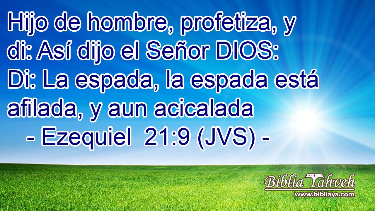 Hijo de hombre, profetiza, y di: Así dijo el Señor DIOS: Di: La espada, la espada está afilada, y aun acicalada