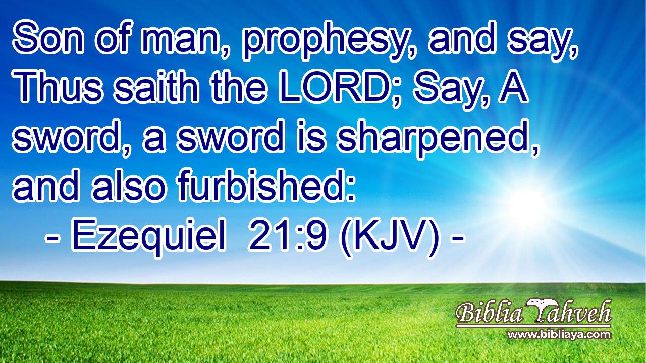 Son of man, prophesy, and say, Thus saith the LORD; Say, A sword, a sword is sharpened, and also furbished: