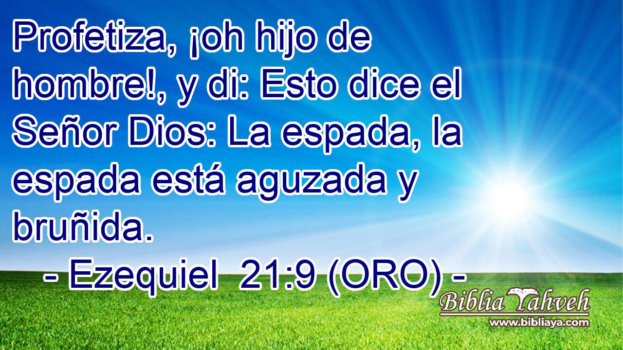  Profetiza, ¡oh hijo de hombre!, y di: Esto dice el Señor Dios: La espada, la espada está aguzada y bruñida. 