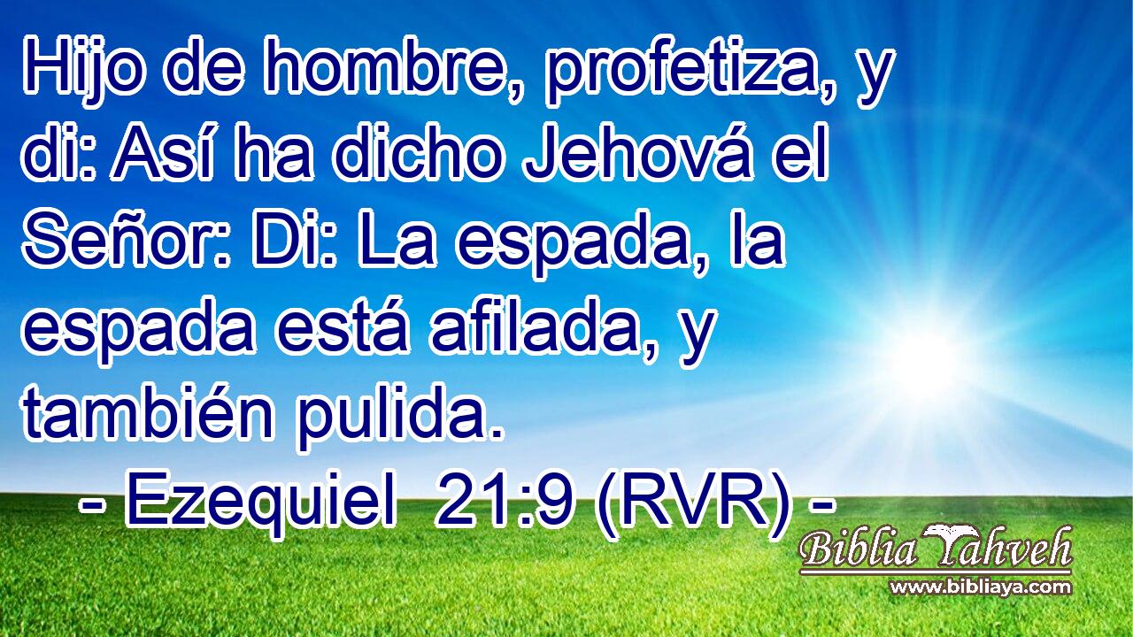 Hijo de hombre, profetiza, y di: Así ha dicho Jehová el Señor: Di: La espada, la espada está afilada, y también pulida.