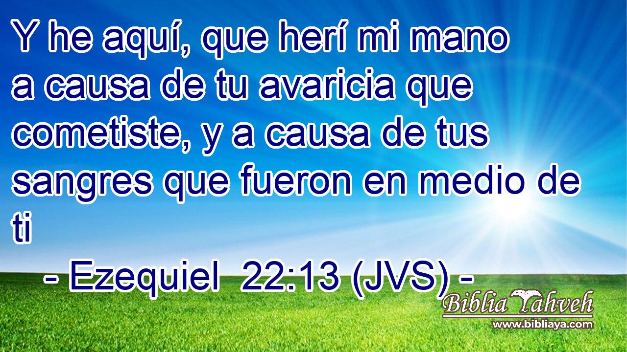 Y he aquí, que herí mi mano a causa de tu avaricia que cometiste, y a causa de tus sangres que fueron en medio de ti