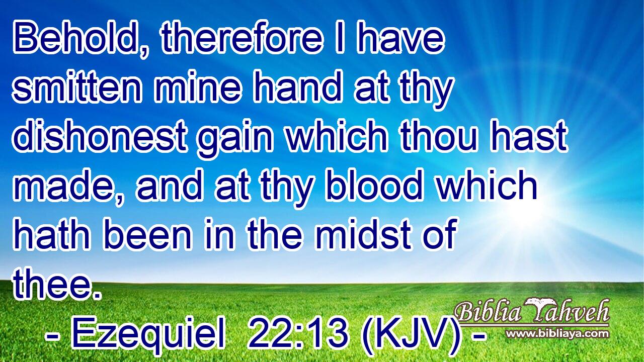 Behold, therefore I have smitten mine hand at thy dishonest gain which thou hast made, and at thy blood which hath been in the midst of thee.