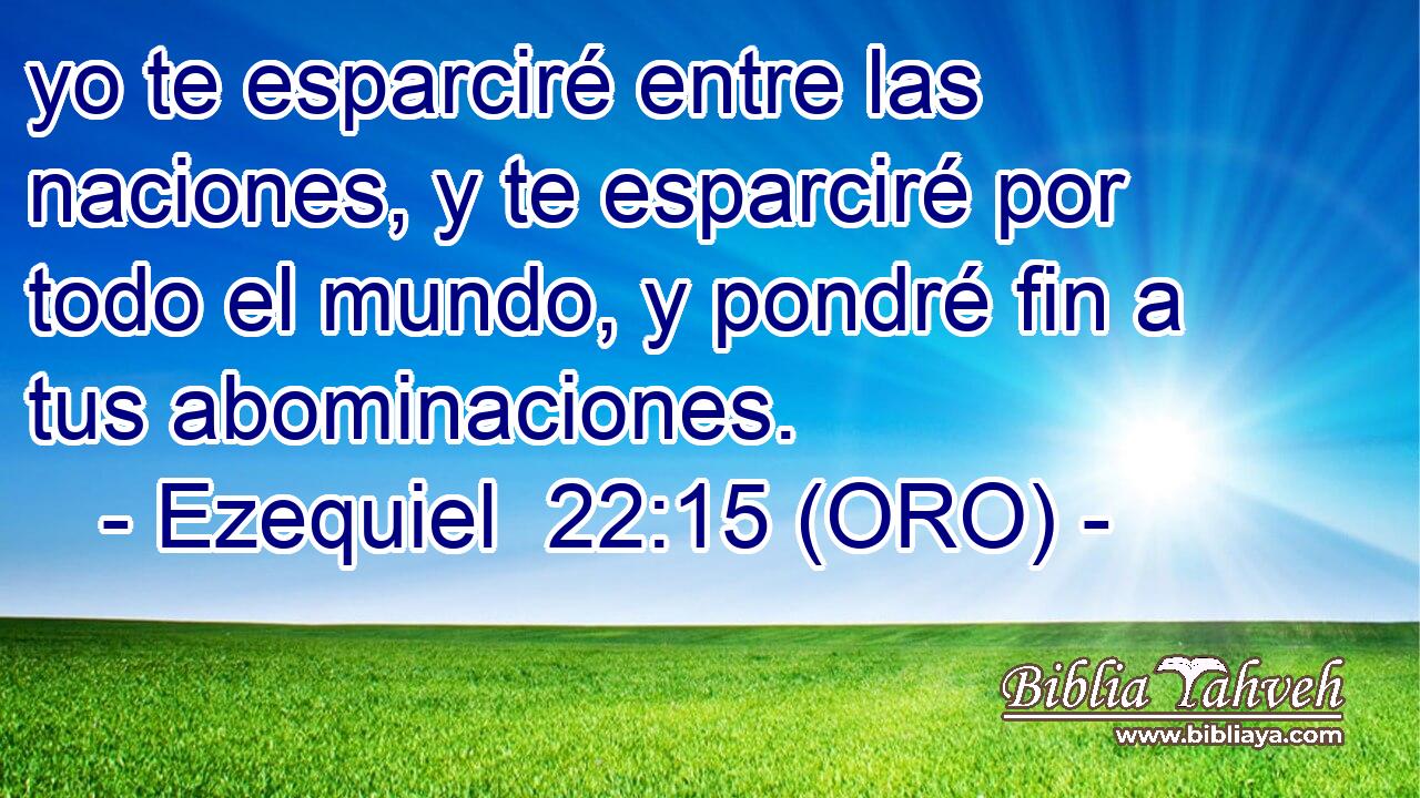  yo te esparciré entre las naciones, y te esparciré por todo el mundo, y pondré fin a tus abominaciones. 