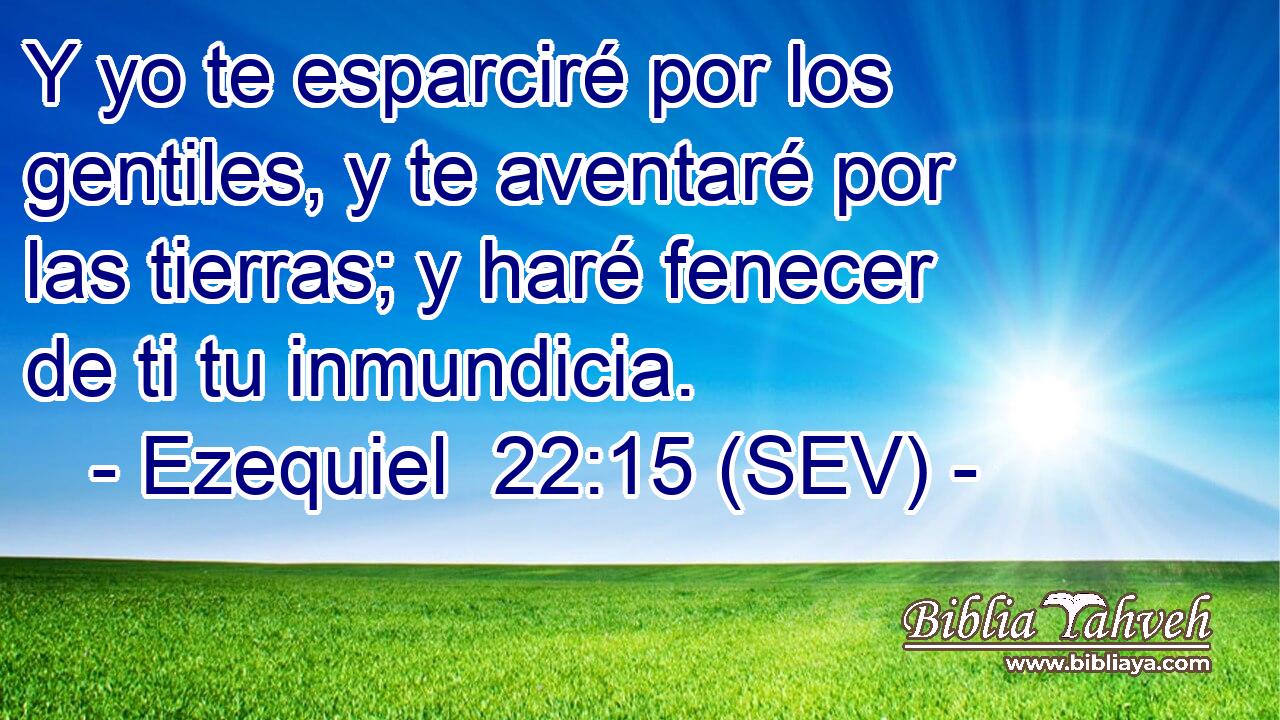 Y yo te esparciré por los gentiles, y te aventaré por las tierras; y haré fenecer de ti tu inmundicia.