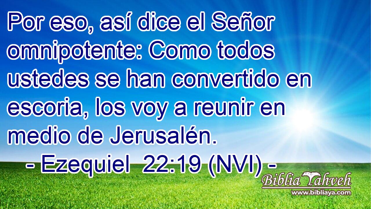  Por eso, así dice el Señor omnipotente: Como todos ustedes se han convertido en escoria, los voy a reunir en medio de Jerusalén. 
