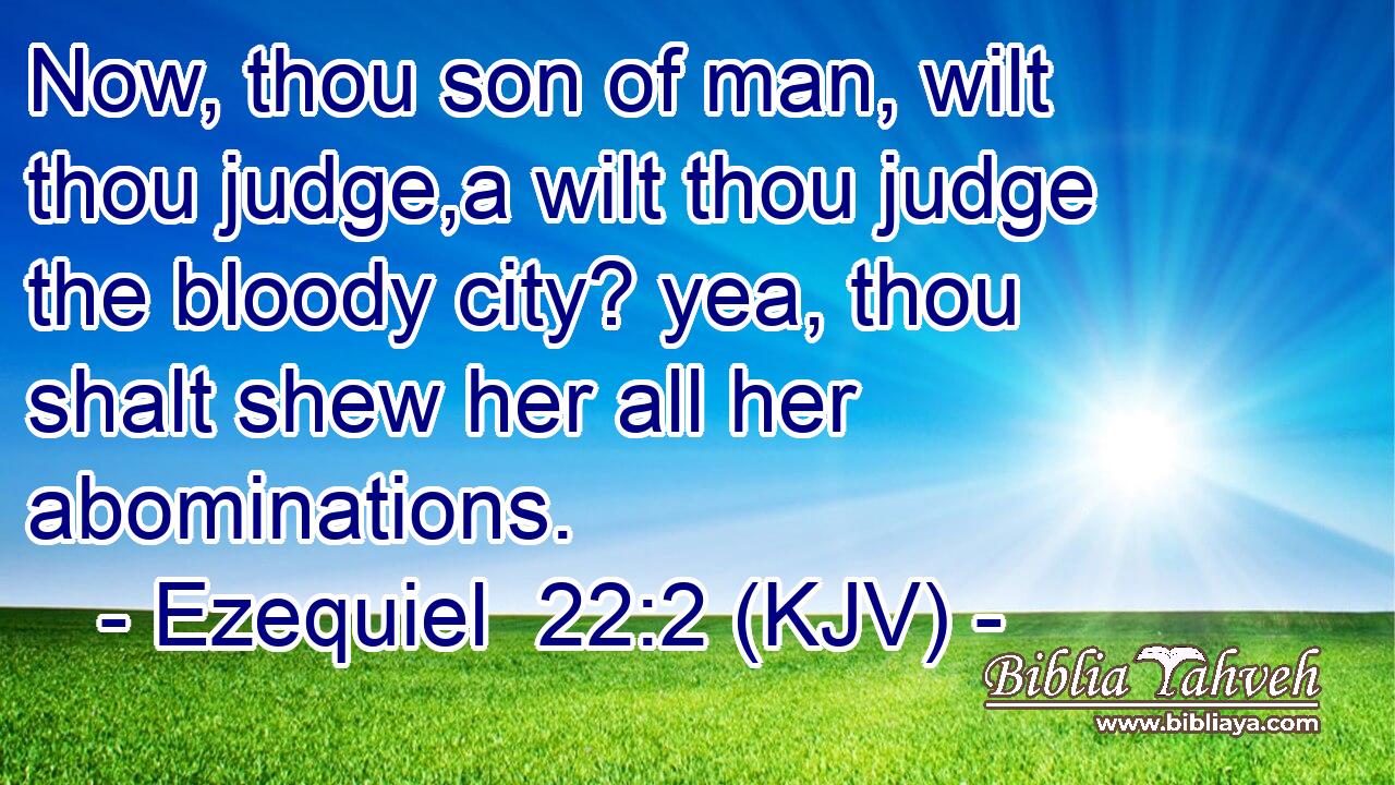Now, thou son of man, wilt thou judge,a wilt thou judge the bloody city? yea, thou shalt shew her all her abominations.
