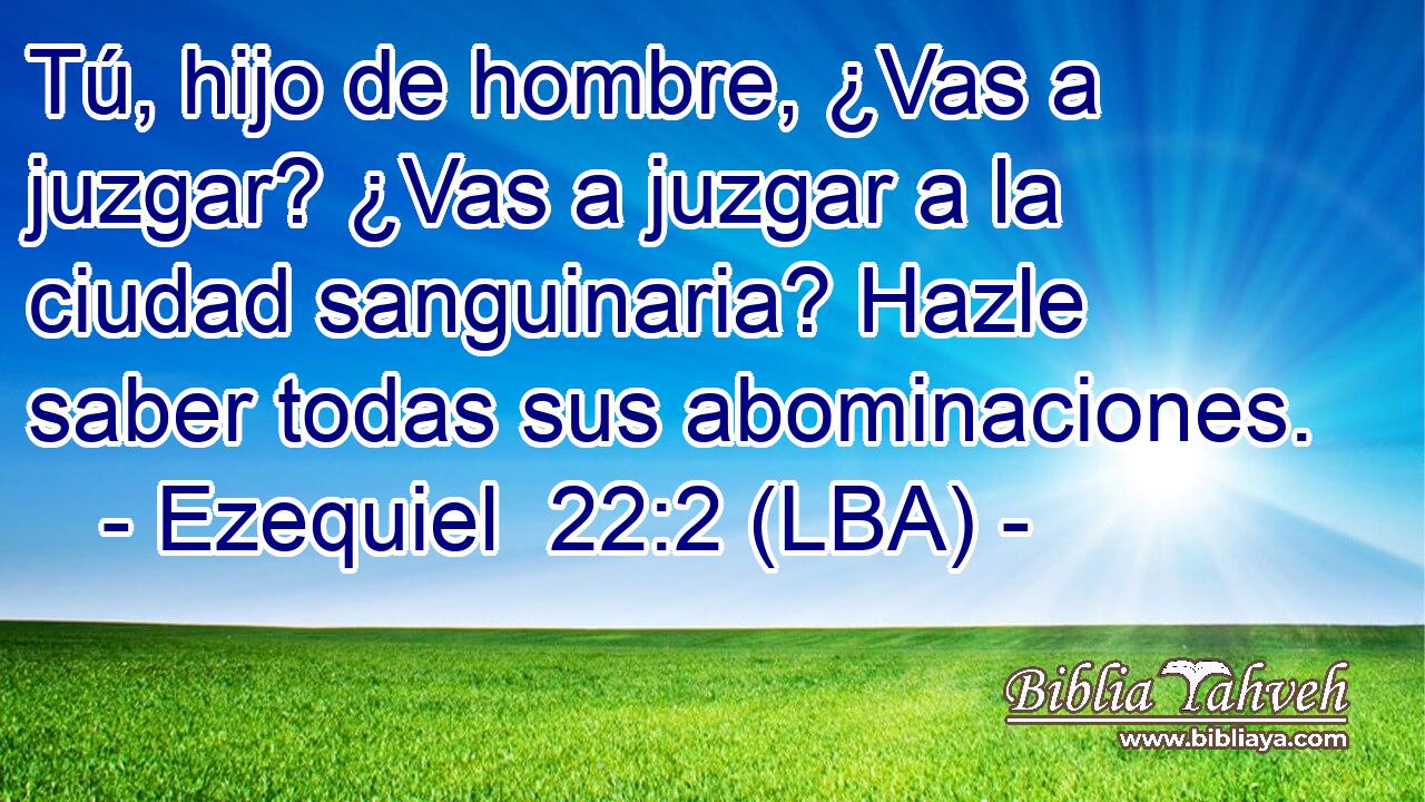 Tú, hijo de hombre, ¿Vas a juzgar? ¿Vas a juzgar a la ciudad sanguinaria? Hazle saber todas sus abominaciones.
