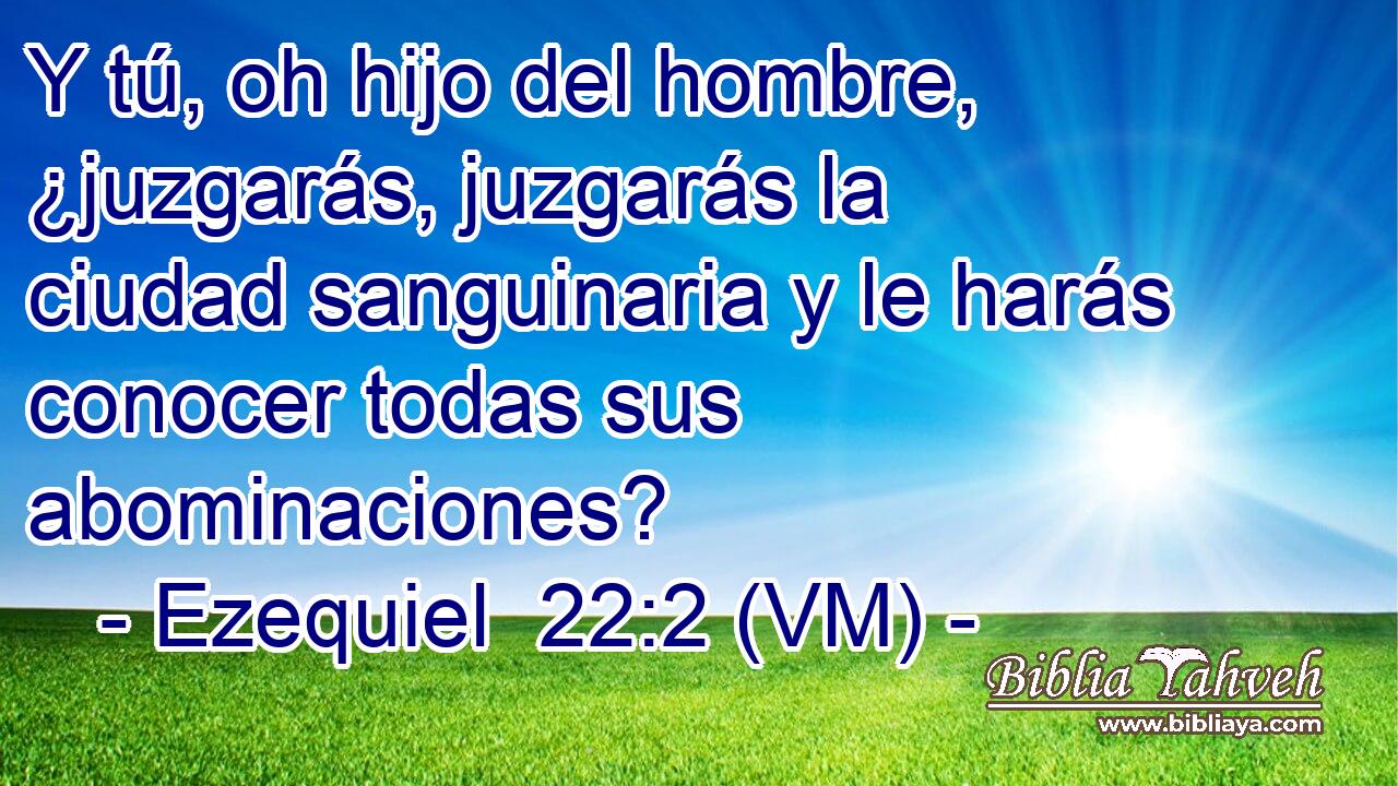  Y tú, oh hijo del hombre, ¿juzgarás, juzgarás la ciudad sanguinaria y le harás conocer todas sus abominaciones? 