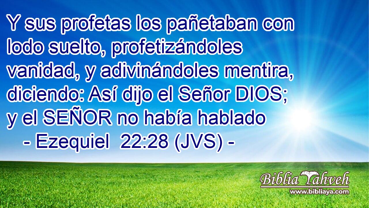 Y sus profetas los pañetaban con lodo suelto, profetizándoles vanidad, y adivinándoles mentira, diciendo: Así dijo el Señor DIOS; y el SEÑOR no había hablado