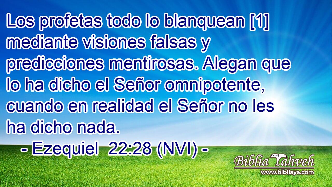  Los profetas todo lo blanquean [1] mediante visiones falsas y predicciones mentirosas. Alegan que lo ha dicho el Señor omnipotente, cuando en realidad el Señor no les ha dicho nada. 