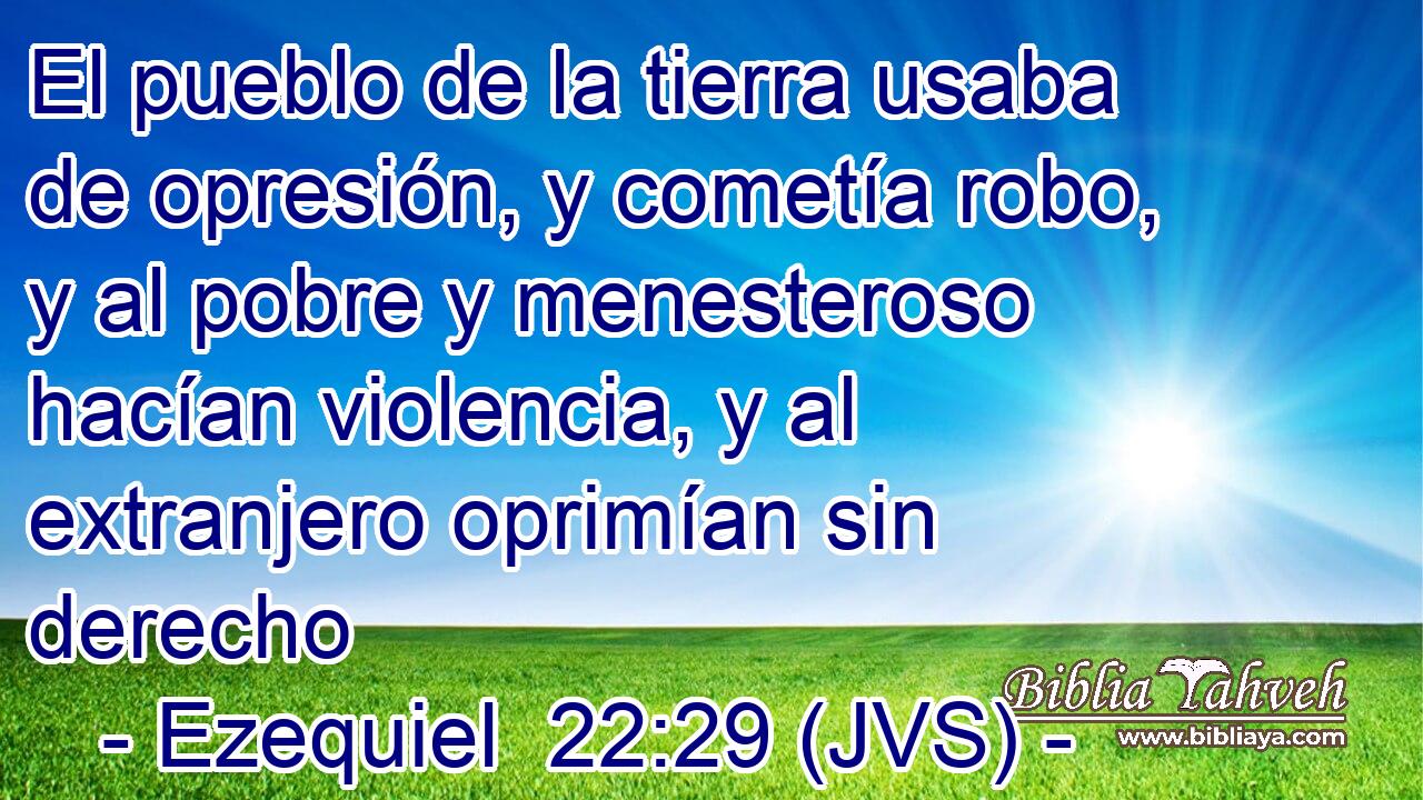El pueblo de la tierra usaba de opresión, y cometía robo, y al pobre y menesteroso hacían violencia, y al extranjero oprimían sin derecho