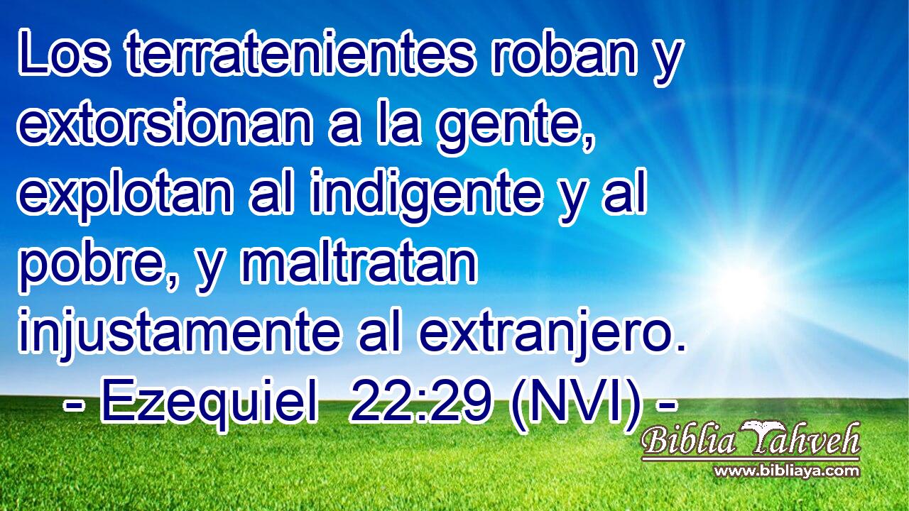  Los terratenientes roban y extorsionan a la gente, explotan al indigente y al pobre, y maltratan injustamente al extranjero. 