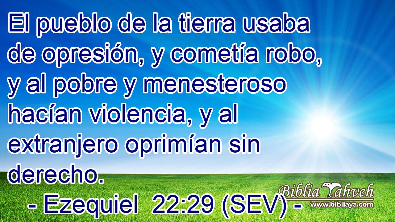El pueblo de la tierra usaba de opresión, y cometía robo, y al pobre y menesteroso hacían violencia, y al extranjero oprimían sin derecho.