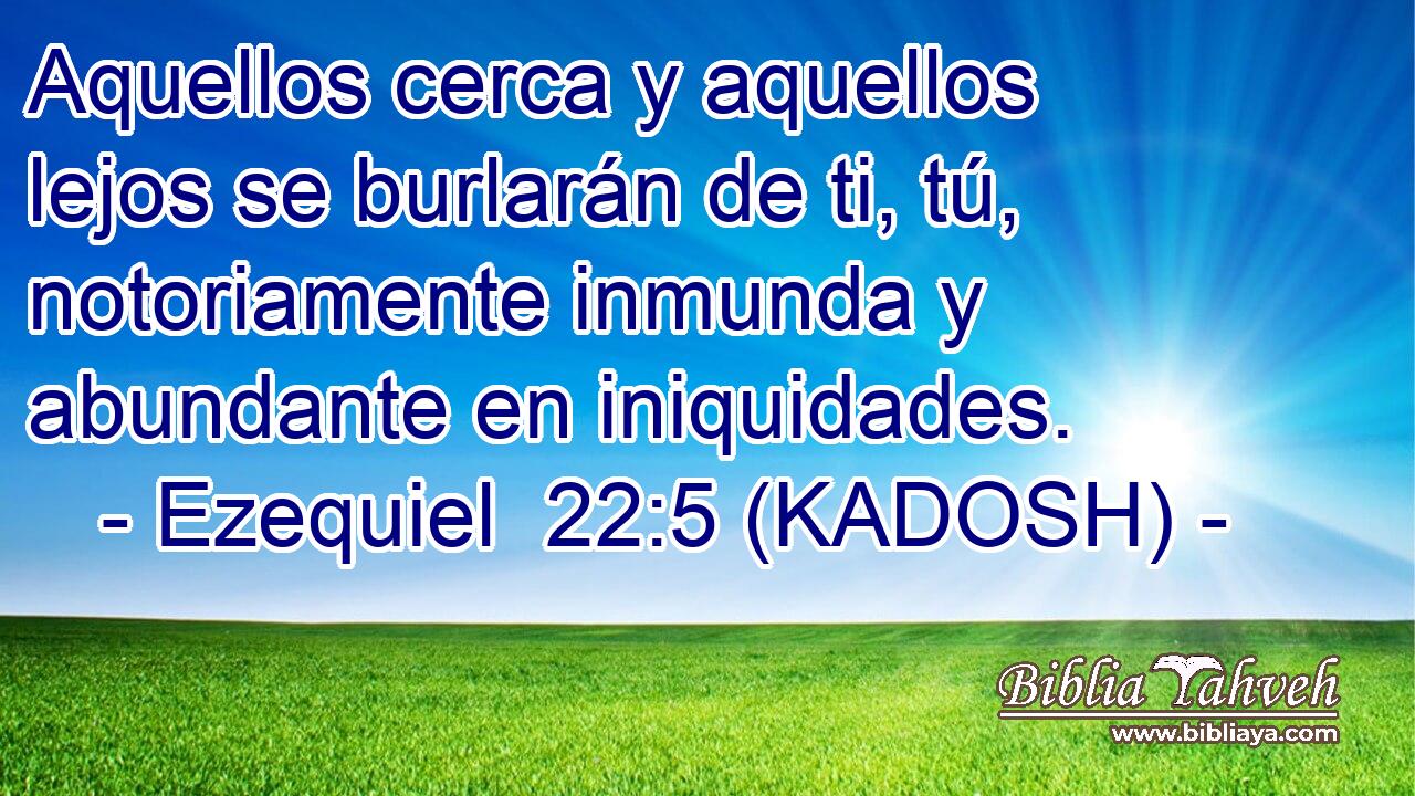 Aquellos cerca y aquellos lejos se burlarán de ti, tú, notoriamente inmunda y abundante en iniquidades. 