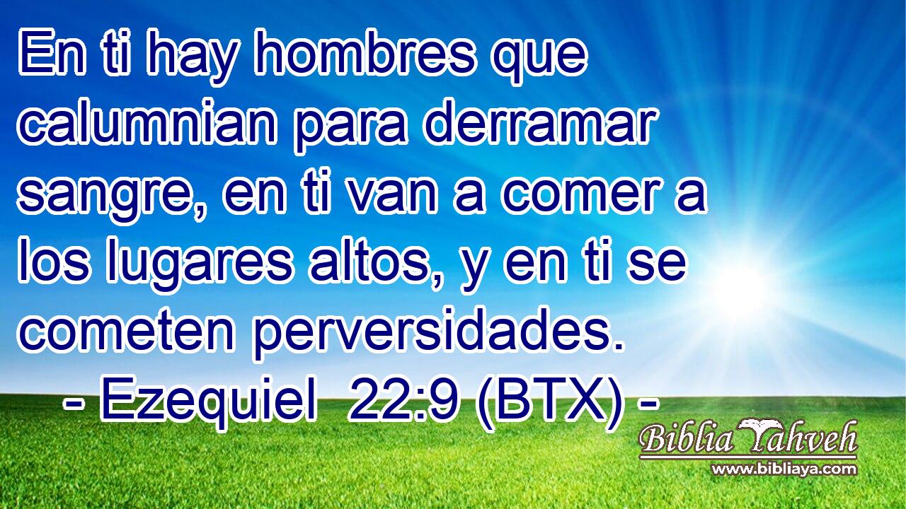 En ti hay hombres que calumnian para derramar sangre, en ti van a comer a los lugares altos, y en ti se cometen perversidades.