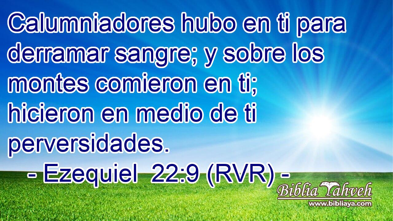 Calumniadores hubo en ti para derramar sangre; y sobre los montes comieron en ti; hicieron en medio de ti perversidades.