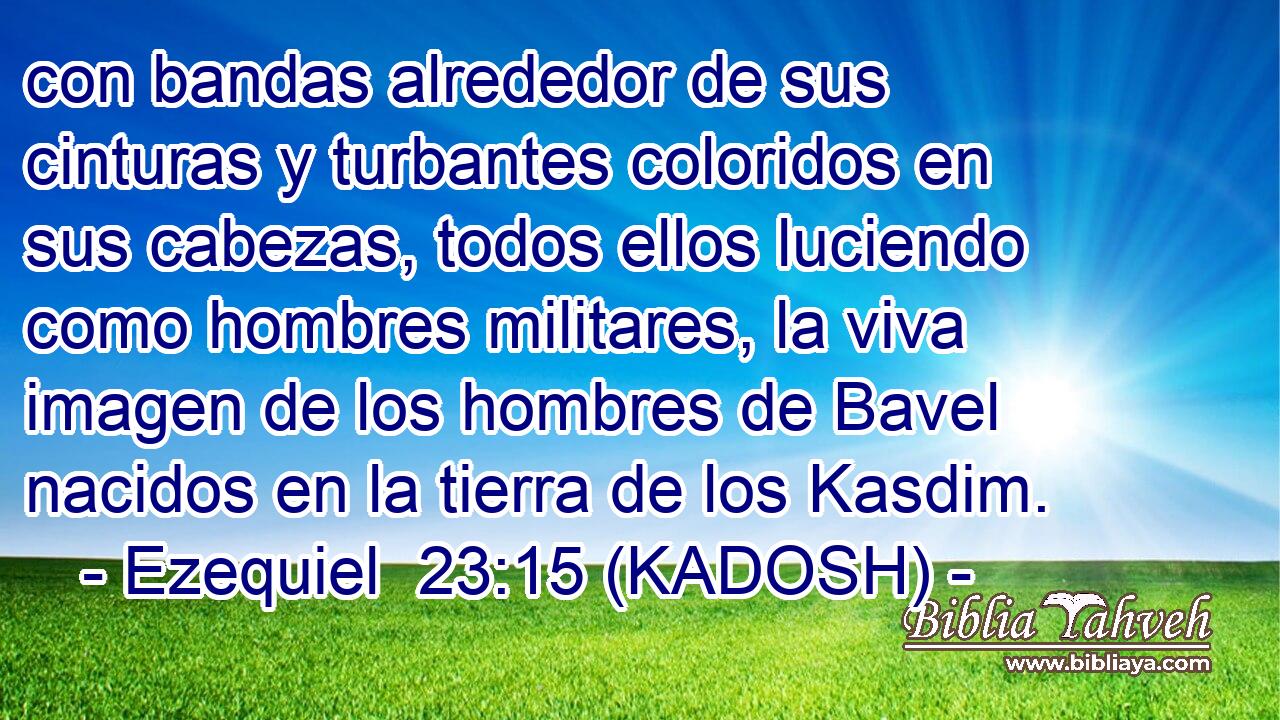  con bandas alrededor de sus cinturas y turbantes coloridos en sus cabezas, todos ellos luciendo como hombres militares, la viva imagen de los hombres de Bavel nacidos en la tierra de los Kasdim. 