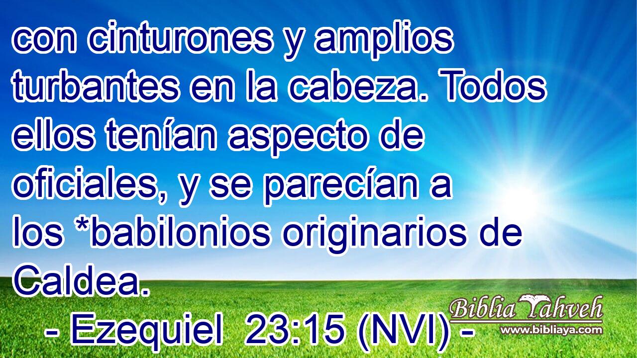  con cinturones y amplios turbantes en la cabeza. Todos ellos tenían aspecto de oficiales, y se parecían a los *babilonios originarios de Caldea. 