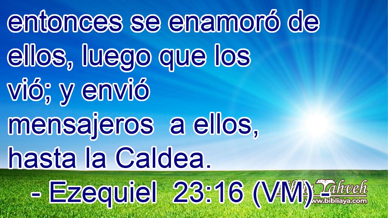  entonces se enamoró de ellos, luego que los vió; y envió mensajeros  a ellos, hasta la Caldea. 