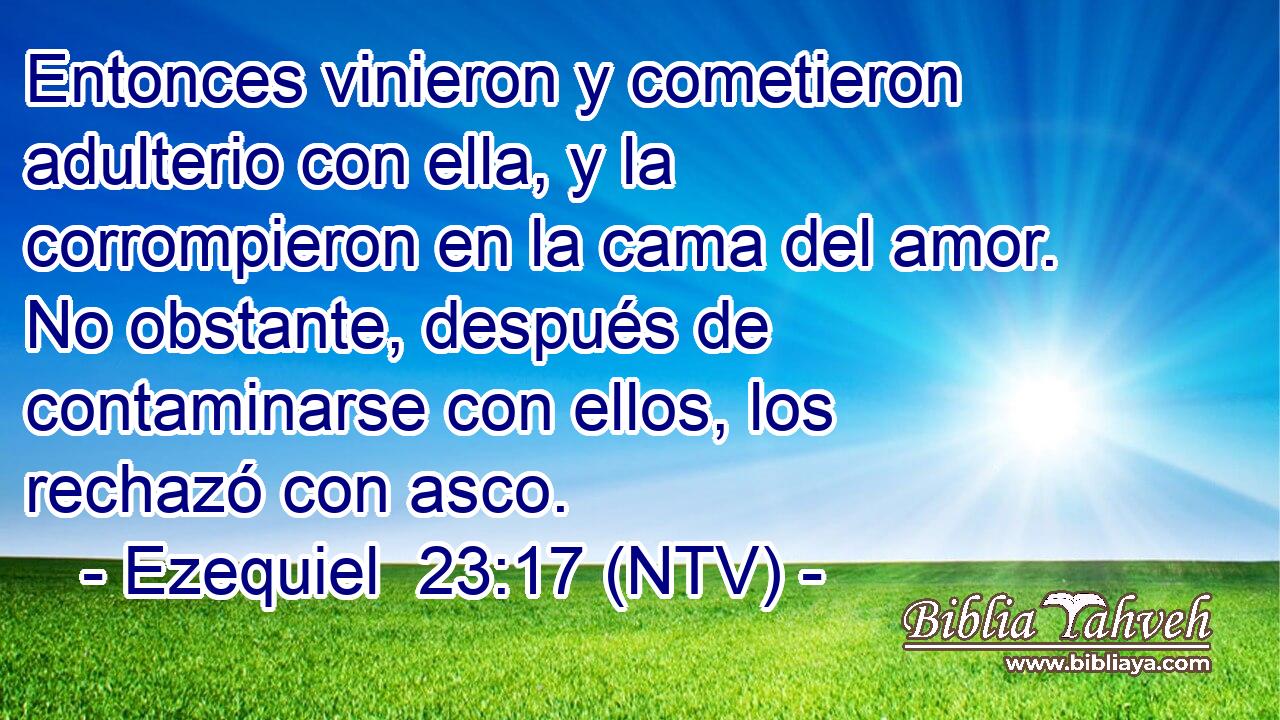 Entonces vinieron y cometieron adulterio con ella, y la corrompieron en la cama del amor. No obstante, después de contaminarse con ellos, los rechazó con asco.