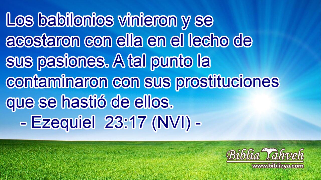  Los babilonios vinieron y se acostaron con ella en el lecho de sus pasiones. A tal punto la contaminaron con sus prostituciones que se hastió de ellos. 
