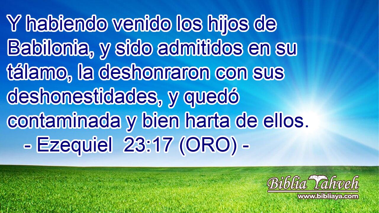  Y habiendo venido los hijos de Babilonia, y sido admitidos en su tálamo, la deshonraron con sus deshonestidades, y quedó contaminada y bien harta de ellos. 