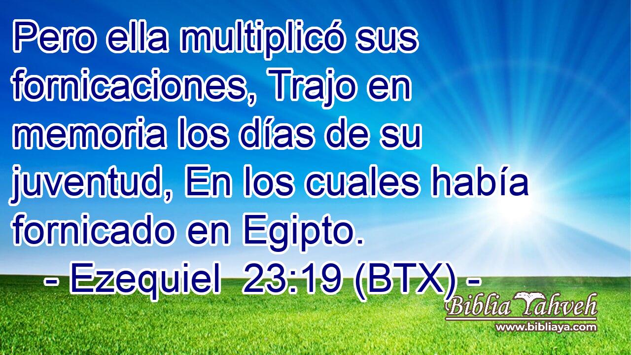 Pero ella multiplicó sus fornicaciones, Trajo en memoria los días de su juventud, En los cuales había fornicado en Egipto.